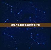 塔罗占卜我和他真的结束了吗，塔罗预测占卜我和他还有机会再相见吗
