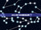 2022年1988属龙运势，88年2021年属龙人的全年运势