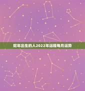 蛇年出生的人2022年运程每月运势，2001年属蛇2021年运势及运程