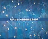 塔罗牌占卜近期感情运势视频，塔罗牌占卜感情状况