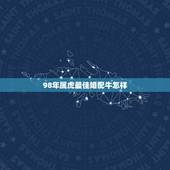 98年属虎最佳婚配牛怎样，97年属牛和98年属虎的婚配怎样？
