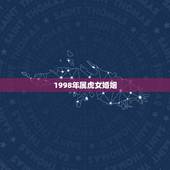1998年属虎女婚姻，1998年属虎的人婚姻