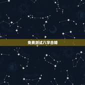 免费测试八字合婚，免费算命生辰八字合婚，八字合婚免费测试