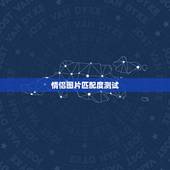 情侣图片匹配度测试，如何测试两个人的匹配度