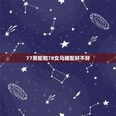 77男蛇和78女马婚配好不好，78年的女马和77年的蛇相配吗