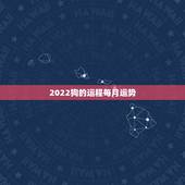 2022狗的运程每月运势，属狗2021年运势及运程每月运程