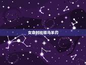 女命时柱驿马羊刃，女命日坐驿马孤辰