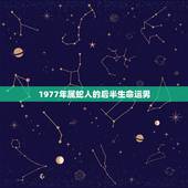 1977年属蛇人的后半生命运男，1977年属蛇人一生运程
