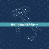 属牛几月出生大富大贵1973，属牛几日出生大富大贵
