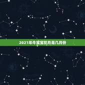 2021年牛宝宝犯月是几月份，2021年那个月出生的牛宝宝最好