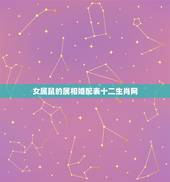 女属鼠的属相婚配表十二生肖网，属狗和什么属相最配 属狗的属相婚配表大全