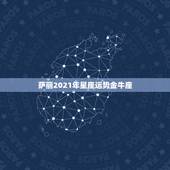萨丽2021年星座运势金牛座，金牛座运势2021年运势详解