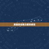 男朋友给我父爱的感觉，从男朋友身上感觉到了父爱表达什么