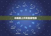 水瓶座上升双鱼座性格，上升星座在水瓶座的女生性格？