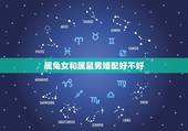 属兔女和属鼠男婚配好不好，属兔和属鼠相配吗？为什么？