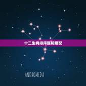 十二生肖排序属相婚配，十二生肖男女婚配属相？