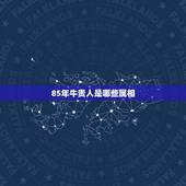 85年牛贵人是哪些属相，属牛的贵人是什么属相？