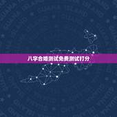 八字合婚测试免费测试打分，免费算命生辰八字合婚，八字合婚免费测试