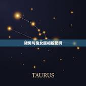 猪男与兔女属相般配吗，属猪的和什么属相最配 属猪的属相婚配表