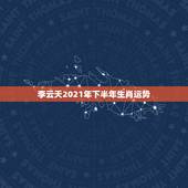 李云天2021年下半年生肖运势，李计忠2021年十二生肖运程