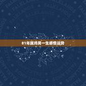 81年属鸡男一生感情运势，属鸡人一生最旺3个人
