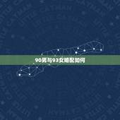 90男与93女婚配如何，男的90年和女的93年的在一起合适吗？