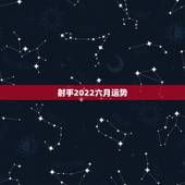 射手2022六月运势，射手座6月份运势
