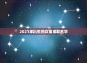 2021年出生的女宝宝取名字，2021年牛宝宝女孩取什么名字好