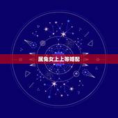 属兔女上上等婚配，女属兔的更佳配偶是什么