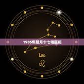 1985年腊月十七啥属相，1985属牛的腊月十七出生是什么星座