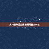 属鸡最命苦出生日期是什么时候，属鸡几点出生最苦命