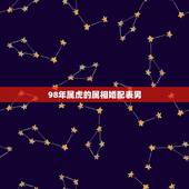 98年属虎的属相婚配表男，98年属虎的属相婚配表女