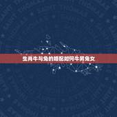 生肖牛与兔的婚配如何牛男兔女，属牛的和属兔的配吗 详细�0�3
