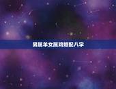 男属羊女属鸡婚配八字，男属羊女属鸡八字相配吗