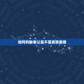 如何判断老公是不是真想离婚，如果男人有这些表现，是不是他内心真是想离婚