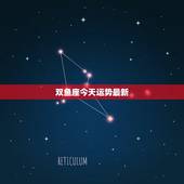 双鱼座今天运势最新，双鱼座今天运势