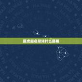 属虎起名忌讳什么属相，属虎的人取名应该避开哪些字？