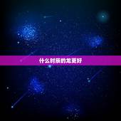 什么时辰的龙更好，属龙的生于哪个时辰好