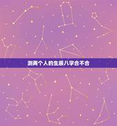 测两个人的生辰八字合不合，算两个人 生辰八字合不合