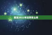 属龙2022年运势怎么样，属虎人2022年运势怎么样