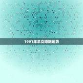 1991年羊女婚姻运势，91年属羊女2022 年婚姻