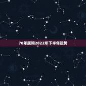 70年属狗2022年下半年运势，70年属狗女下半年运势？