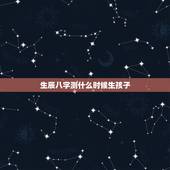 生辰八字测什么时候生孩子，测子女缘什么时候到来