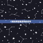 属龙男孩最吉利的名字 属龙男孩吉利好听的名字
