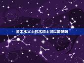 金木水火土的木和土可以婚配吗，金木水火土婚配
