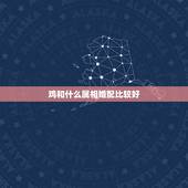 鸡和什么属相婚配比较好，鸡与什么属相相配