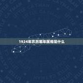 1924年农历哪年属相是什么，1924年出生属什么
