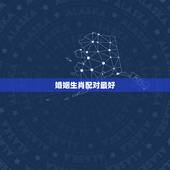 婚姻生肖配对最好，生肖配对十二生肖属相婚姻配对可信吗