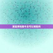 属鼠男和属牛女可以婚配吗，属牛的女，和属鼠的男相配吗？