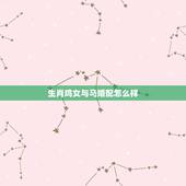 生肖鸡女与马婚配怎么样，属鸡的和什么属相最配最合适呢？